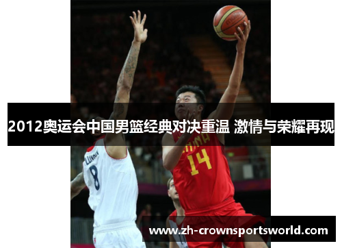 2012奥运会中国男篮经典对决重温 激情与荣耀再现
